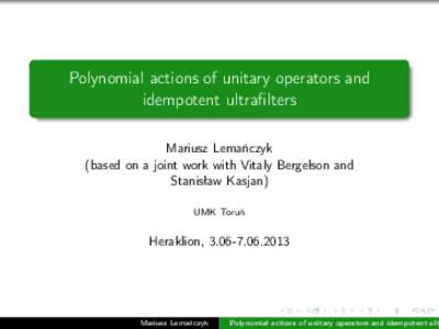 Polynomial actions of unitary operators and idempotent ultrafilters Mariusz Lemańczyk (based on a joint work with Vitaly Bergelson and Stanisław Kasjan) UMK Toruń