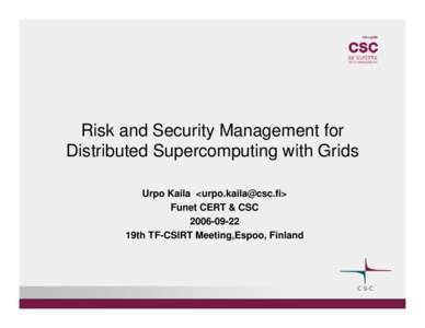Risk and Security Management for Distributed Supercomputing with Grids Urpo Kaila <urpo.kaila@csc.fi> Funet CERT & CSC 2006-09-22 19th TF-CSIRT Meeting,Espoo, Finland