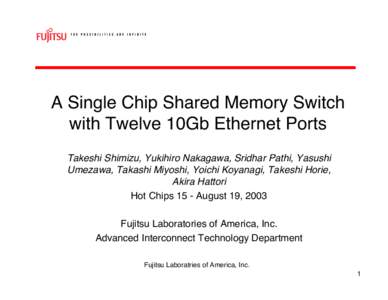 A Single Chip Shared Memory Switch with Twelve 10Gb Ethernet Ports Takeshi Shimizu, Yukihiro Nakagawa, Sridhar Pathi, Yasushi Umezawa, Takashi Miyoshi, Yoichi Koyanagi, Takeshi Horie, Akira Hattori Hot Chips 15 - August 