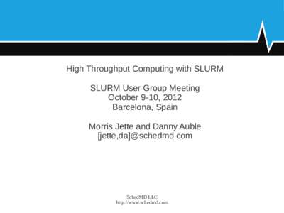 High Throughput Computing with SLURM SLURM User Group Meeting October 9-10, 2012 Barcelona, Spain Morris Jette and Danny Auble [jette,da]@schedmd.com