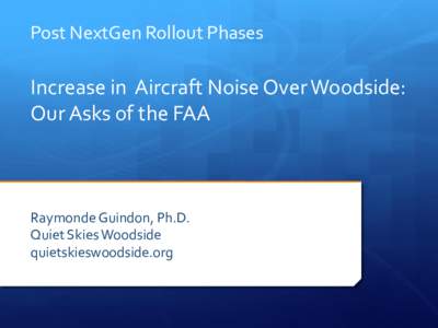 Post NextGen Rollout Phases  Increase in Aircraft Noise Over Woodside: Our Asks of the FAA  Raymonde Guindon, Ph.D.