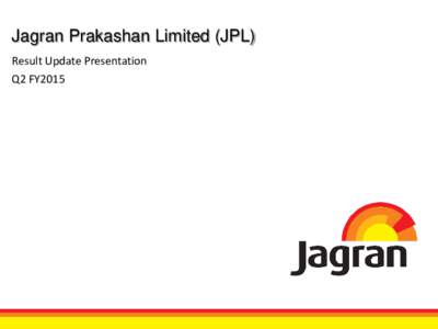 Jagran Prakashan Limited (JPL) Result Update Presentation Q2 FY2015 Safe Harbor This presentation and the accompanying slides (the “Presentation”), which have been prepared by Jagran Prakashan Limited (the