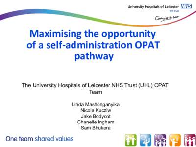 Maximising	the	opportunity	 of	a	self-administration	OPAT	 pathway The University Hospitals of Leicester NHS Trust (UHL) OPAT Team Linda Mashonganyika
