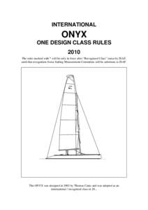 INTERNATIONAL  ONYX ONE DESIGN CLASS RULES 2010 The rules marked with * will be only in force after “Recognized Class” status by ISAF,