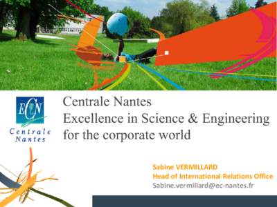 Centrale Nantes Excellence in Science & Engineering for the corporate world Sabine VERMILLARD Head of International Relations Office 