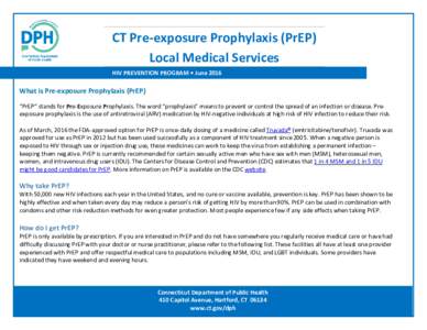 CT Pre-exposure Prophylaxis (PrEP) Local Medical Services HIV PREVENTION PROGRAM • June 2016 What is Pre-exposure Prophylaxis (PrEP) “PrEP” stands for Pre-Exposure Prophylaxis. The word “prophylaxis” means to p