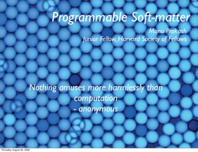 Programmable Soft-matter Manu Prakash Junior Fellow, Harvard Society of Fellows Nothing amuses more harmlessly than computation