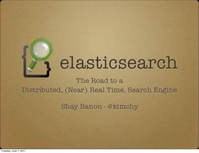 elasticsearch The Road to a Distributed, (Near) Real Time, Search Engine Shay Banon - @kimchy  Tuesday, June 7, 2011