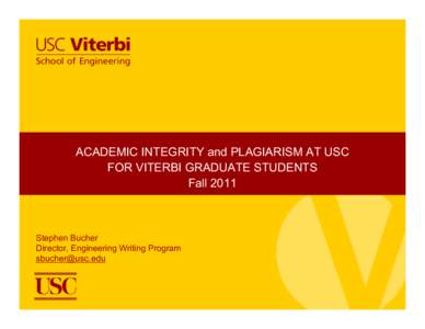 ACADEMIC INTEGRITY and PLAGIARISM AT USC FOR VITERBI GRADUATE STUDENTS Fall 2011 Stephen Bucher Director, Engineering Writing Program