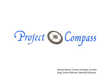 Mandy Musiol, Torsten Schlegel, Jennifer  Karg, Jasmin Rahman, Mareike Dotzauer Inhalt 1. Was ist Project Compass? 2. Warum Project Compass? 