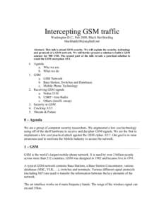 Intercepting GSM traffic Washington D.C., Feb 2008, Black Hat Briefing  Abstract: This talk is about GSM security. We will explain the security, technology and protocols of a GSM network. We will