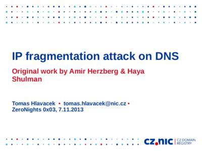 IP fragmentation attack on DNS Original work by Amir Herzberg & Haya Shulman Tomas Hlavacek •  • ZeroNights 0x03, 