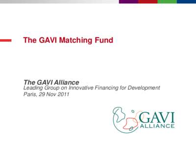 The GAVI Matching Fund  The GAVI Alliance Leading Group on Innovative Financing for Development Paris, 29 Nov 2011
