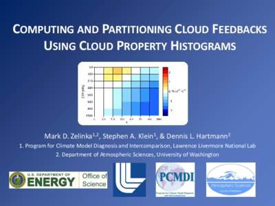 COMPUTING AND PARTITIONING CLOUD FEEDBACKS USING CLOUD PROPERTY HISTOGRAMS Mark D. Zelinka1,2, Stephen A. Klein1, & Dennis L. Hartmann2 1. Program for Climate Model Diagnosis and Intercomparison, Lawrence Livermore Natio