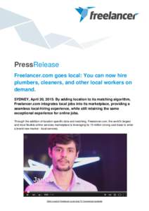 PressRelease Freelancer.com goes local: You can now hire plumbers, cleaners, and other local workers on demand. SYDNEY, April 20, 2015: By adding location to its matching algorithm, Freelancer.com integrates local jobs i