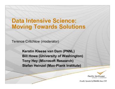 Data Intensive Science: Moving Towards Solutions Terence Critchlow (moderator) Kerstin Kleese van Dam (PNNL) Bill Howe (University of Washington) Tony Hey (Microsoft Research)