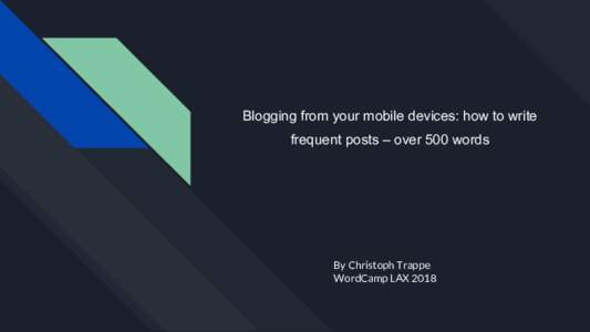 Blogging from your mobile devices: how to write frequent posts – over 500 words By Christoph Trappe WordCamp LAX 2018