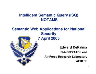 Intelligent Semantic Query (ISQ) NOTAMS Semantic Web Applications for National Security 7 April 2005 Edward DePalma