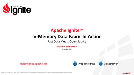 Apache	
  IgniteTM	
   In-­‐Memory	
  Data	
  Fabric	
  In	
  Action	
   Fast	
  Data	
  Meets	
  Open	
  Source DMITRIY	
  SETRAKYAN	
   Founder,	
  PMC	
  