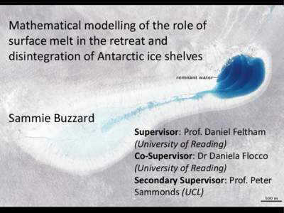 Mathematical modelling of the role of surface melt in the retreat and disintegration of Antarctic ice shelves Sammie Buzzard Supervisor: Prof. Daniel Feltham