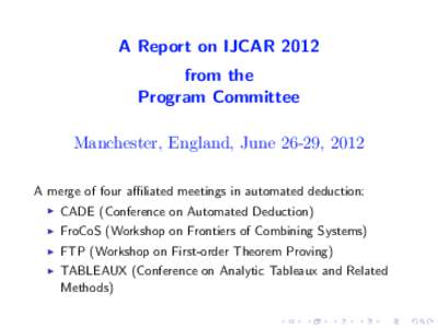 A Report on IJCAR 2012 from the Program Committee Manchester, England, June 26-29, 2012 A merge of four affiliated meetings in automated deduction: I