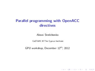 Parallel programming with OpenACC directives Alexei Strelchenko CaSToRC @ The Cyprus Institute  GPU workshop, December 12th , 2012