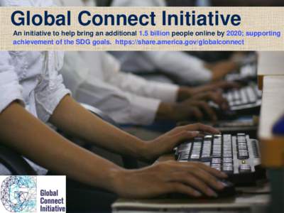 Global Connect Initiative An initiative to help bring an additional 1.5 billion people online by 2020; supporting achievement of the SDG goals. https://share.america.gov/globalconnect Key Objectives for Financial Instit