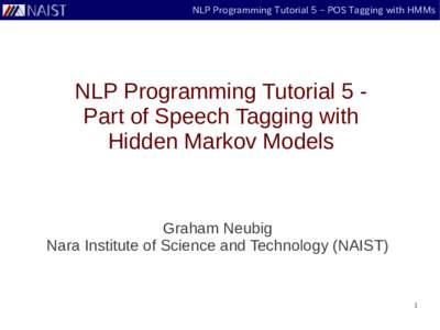 NLP Programming Tutorial 5 – POS Tagging with HMMs  NLP Programming Tutorial 5 Part of Speech Tagging with Hidden Markov Models  Graham Neubig