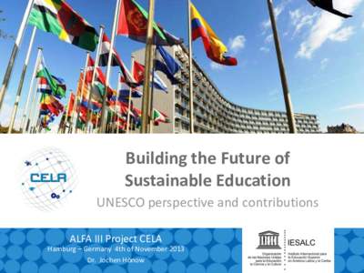 Building the Future of Sustainable Education UNESCO perspective and contributions ALFA III Project CELA Hamburg – Germany 4th of November 2013 Dr. Jochen Hönow
