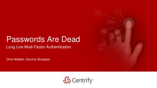 Passwords Are Dead Long Live Multi-Factor Authentication Chris Webber, Security Strategist Copyright © 2015 Centrify Corporation. All Rights Reserved.