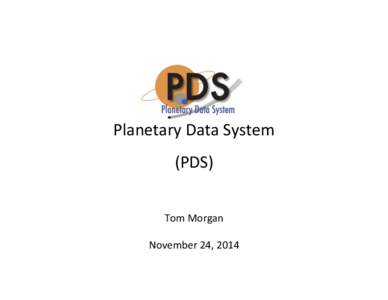 Planetary	
  Data	
  System	
   (PDS)	
   	
   Tom	
  Morgan	
   	
   November	
  24,	
  2014	
  