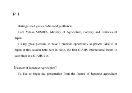 Ｐ１ Distinguished guests, ladies and gentlemen; I am Yutaka SUMITA, Ministry of Agriculture, Forestry and Fisheries of Japan. It’s my great pleasure to have a precious opportunity to present GIAHS in Japan at this s