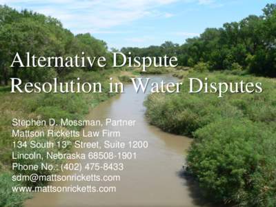 Alternative Dispute Resolution in Water Disputes Stephen D. Mossman, Partner Mattson Ricketts Law Firm 134 South 13th Street, Suite 1200 Lincoln, Nebraska
