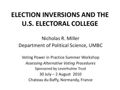 ELECTION INVERSIONS AND THE U.S. ELECTORAL COLLEGE Nicholas R. Miller Department of Political Science, UMBC Voting Power in Practice Summer Workshop Assessing Alternative Voting Procedures