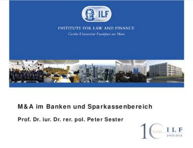 M&A im Banken und Sparkassenbereich Prof. Dr. iur. Dr. rer. pol. Peter Sester Institute for Law and Finance R