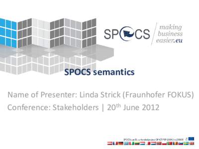 SPOCS semantics Name of Presenter: Linda Strick (Fraunhofer FOKUS) Conference: Stakeholders | 20th June 2012 Building the next generation Points of Single Contact www.eu-spocs.eu
