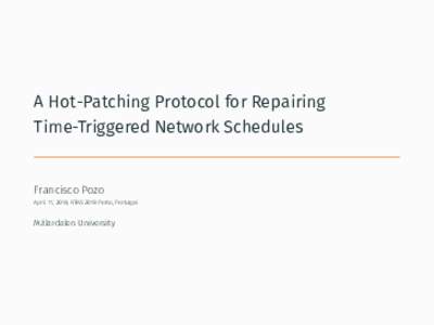 A Hot-Patching Protocol for Repairing Time-Triggered Network Schedules Francisco Pozo April 11, 2018, RTAS 2018 Porto, Portugal