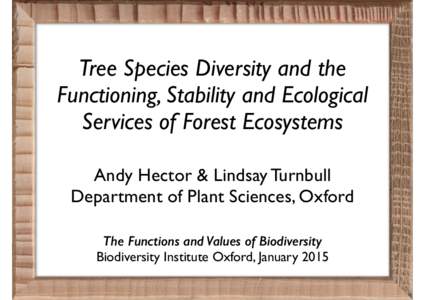 Tree Species Diversity and the Functioning, Stability and Ecological Services of Forest Ecosystems Andy Hector & Lindsay Turnbull Department of Plant Sciences, Oxford The Functions and Values of Biodiversity