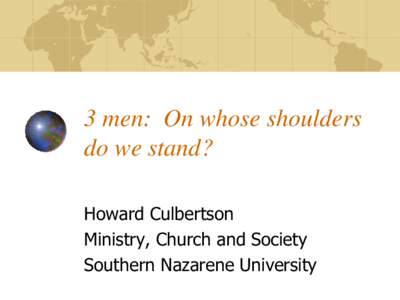 3 men: On whose shoulders do we stand? Howard Culbertson Ministry, Church and Society Southern Nazarene University