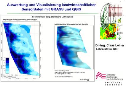 Auswertung und Visualisierung landwirtschaftlicher Sensordaten mit GRASS und QGIS Dr.-Ing. Claas Leiner Lehrkraft für GIS