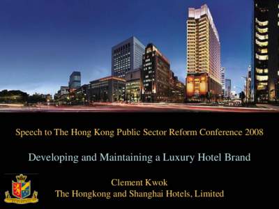 Speech to The Hong Kong Public Sector Reform Conference[removed]Developing and Maintaining a Luxury Hotel Brand Clement Kwok The Hongkong and Shanghai Hotels, Limited