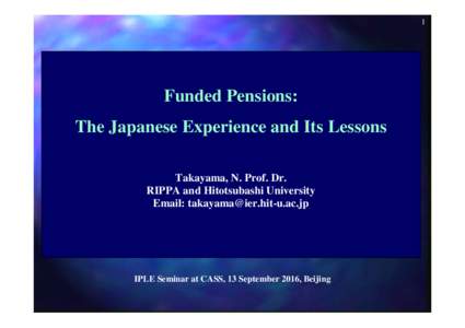 1  Funded Pensions: The Japanese Experience and Its Lessons Takayama, N. Prof. Dr. RIPPA and Hitotsubashi University