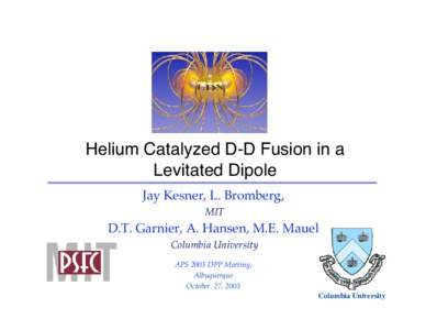 Helium Catalyzed D-D Fusion in a Levitated Dipole Jay Kesner, L. Bromberg, MIT  D.T. Garnier, A. Hansen, M.E. Mauel