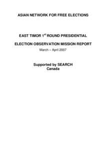 ASIAN NETWORK FOR FREE ELECTIONS  EAST TIMOR 1st ROUND PRESIDENTIAL ELECTION OBSERVATION MISSION REPORT March – April 2007