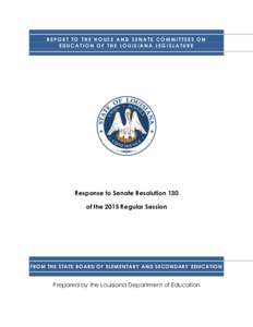 REPORT TO THE HOUSE AND SENATE COMMITTEES ON EDUCATION OF THE LOUISIANA LEGISLATURE Response to Senate Resolution 130 of the 2015 Regular Session