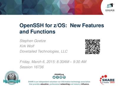 OpenSSH for z/OS: New Features and Functions Stephen Goetze Kirk Wolf Dovetailed Technologies, LLC Friday, March 6, 2015: 8:30AM – 9:30 AM