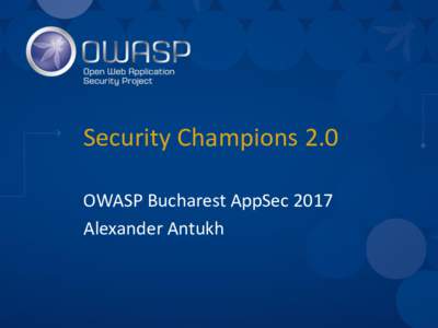 Security Champions 2.0 OWASP Bucharest AppSec 2017 Alexander Antukh Whoami • Head of Appsec
