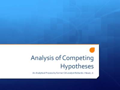 Analysis of Competing Hypotheses An Analytical Process by former CIA analyst Richards J Heuer, Jr. What is analysis?