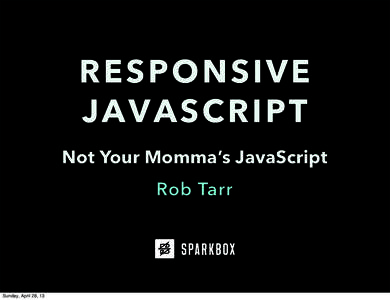 RESPONSIVE JAVASCRIPT Not Your Momma’s JavaScript Rob Tarr  Sunday, April 28, 13
