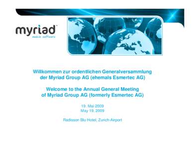 Willkommen zur ordentlichen Generalversammlung der Myriad Group AG (ehemals Esmertec AG) Welcome to the Annual General Meeting of Myriad Group AG (formerly Esmertec AG) 19. Mai 2009 May 19, 2009